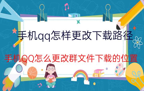 手机qq怎样更改下载路径 手机QQ怎么更改群文件下载的位置？